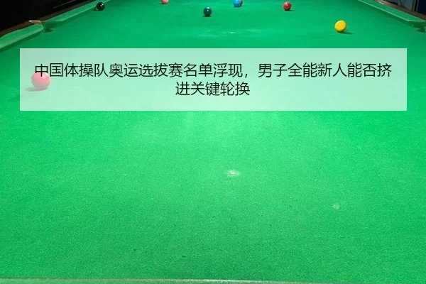 中国体操队奥运选拔赛名单浮现，男子全能新人能否挤进关键轮换